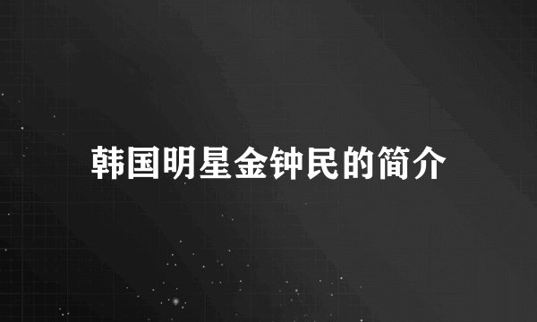 韩国明星金钟民的简介