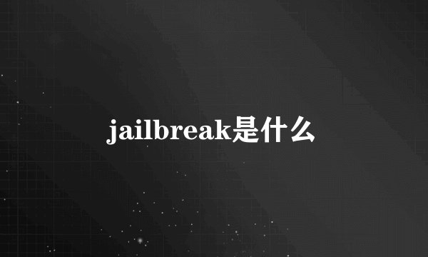 jailbreak是什么