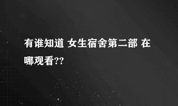 有谁知道 女生宿舍第二部 在哪观看??