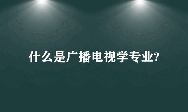 什么是广播电视学专业?