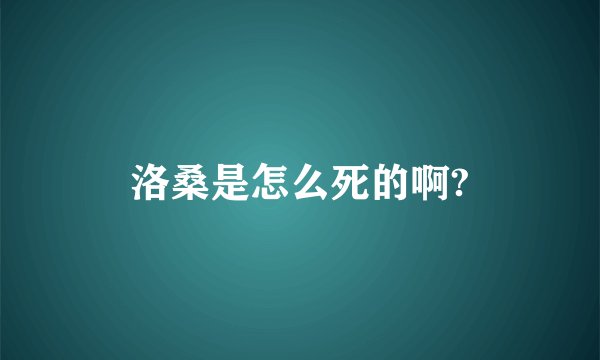 洛桑是怎么死的啊?