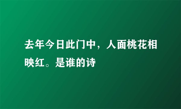 去年今日此门中，人面桃花相映红。是谁的诗