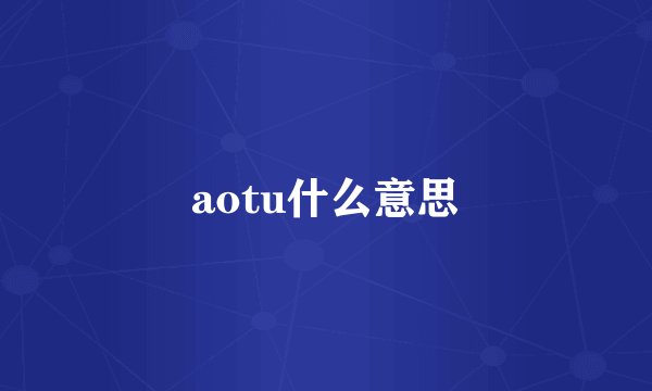 aotu什么意思