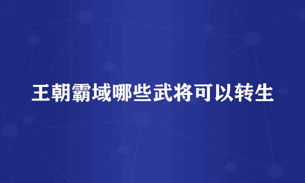 王朝霸域哪些武将可以转生