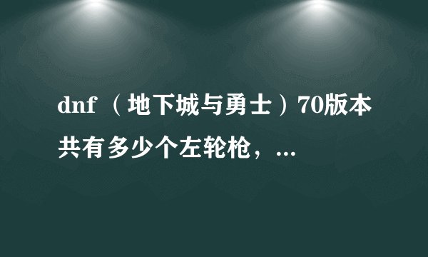 dnf （地下城与勇士）70版本共有多少个左轮枪，蓝白除外。以及每、每把左轮枪的名字和等级？