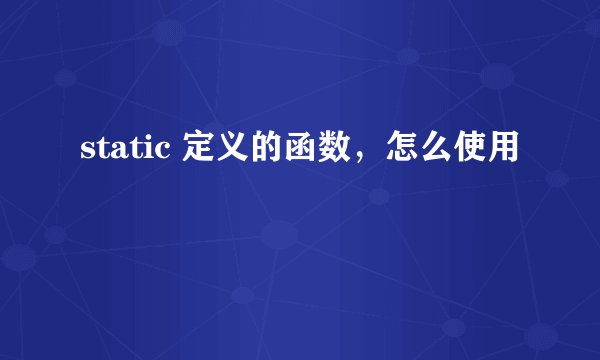 static 定义的函数，怎么使用
