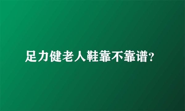 足力健老人鞋靠不靠谱？