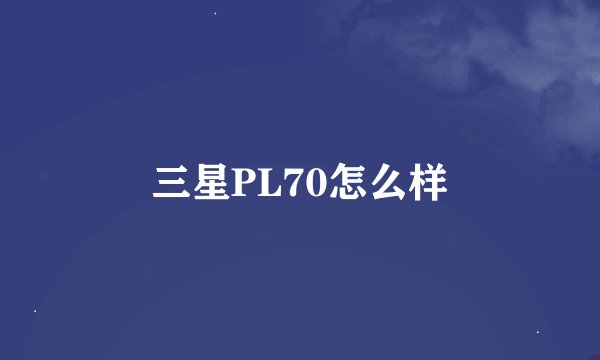 三星PL70怎么样