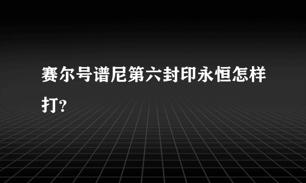 赛尔号谱尼第六封印永恒怎样打？