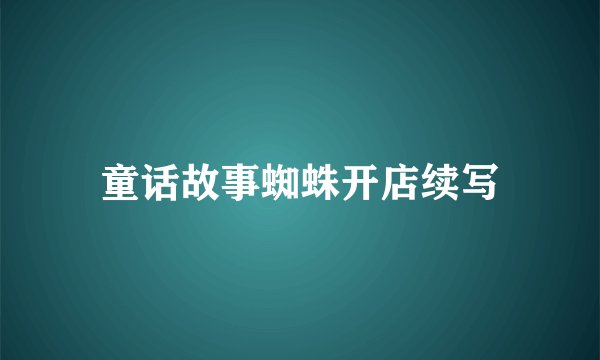 童话故事蜘蛛开店续写