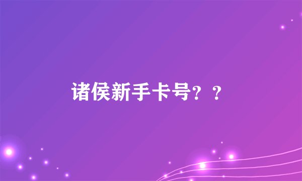 诸侯新手卡号？？