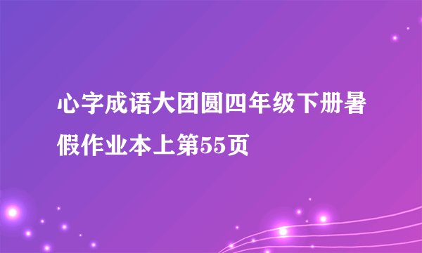 心字成语大团圆四年级下册暑假作业本上第55页