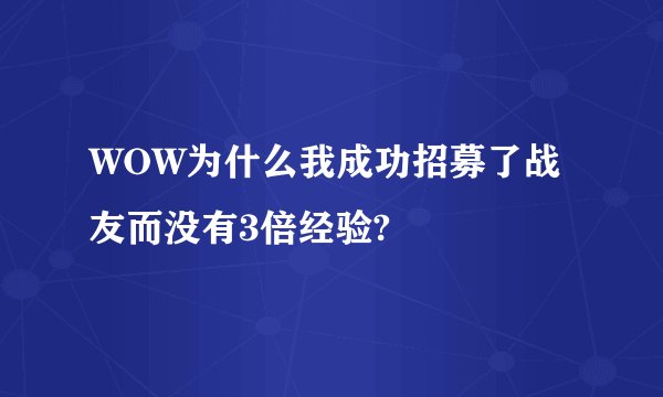WOW为什么我成功招募了战友而没有3倍经验?