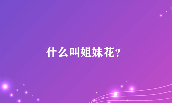 什么叫姐妹花？