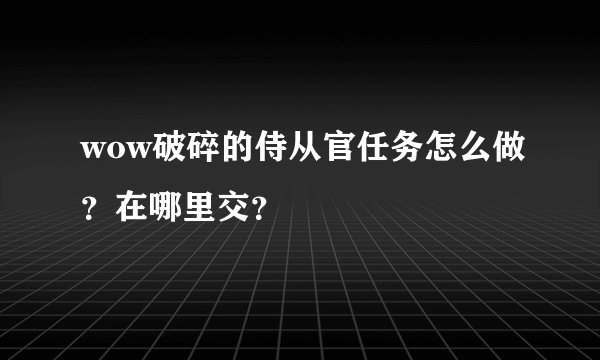 wow破碎的侍从官任务怎么做？在哪里交？