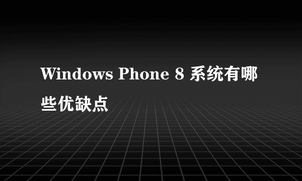 Windows Phone 8 系统有哪些优缺点