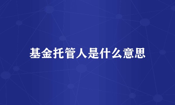 基金托管人是什么意思