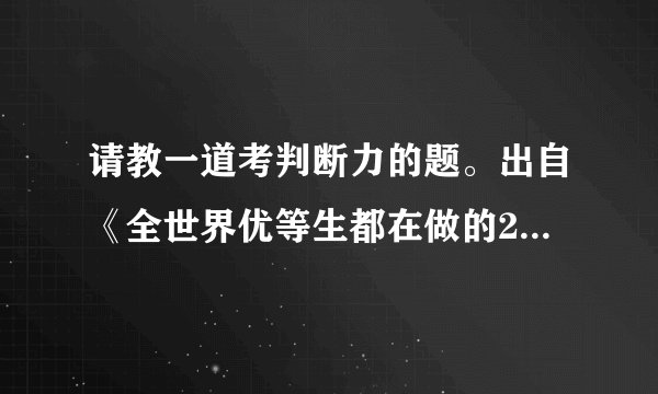 请教一道考判断力的题。出自《全世界优等生都在做的2000个思维游戏》第300题