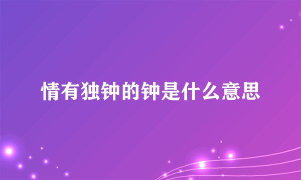 情有独钟的钟是什么意思