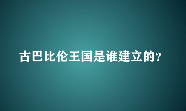古巴比伦王国是谁建立的？