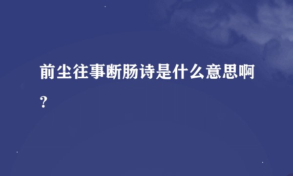 前尘往事断肠诗是什么意思啊？