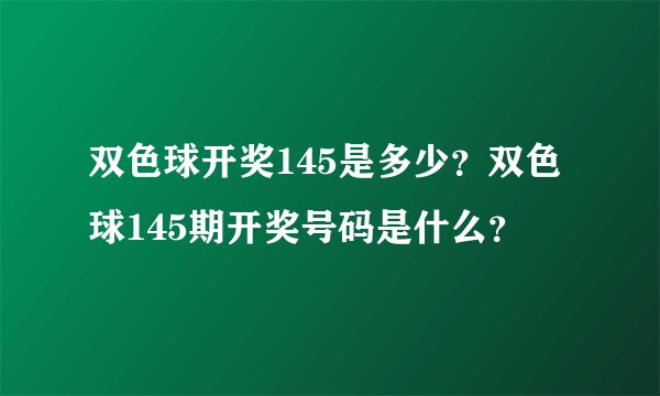 双色球开奖145是多少？双色球145期开奖号码是什么？