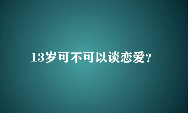 13岁可不可以谈恋爱？