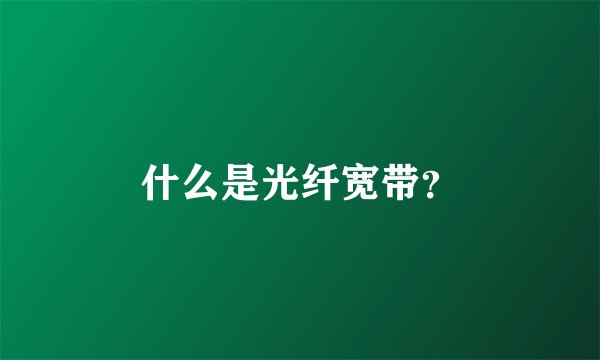 什么是光纤宽带？