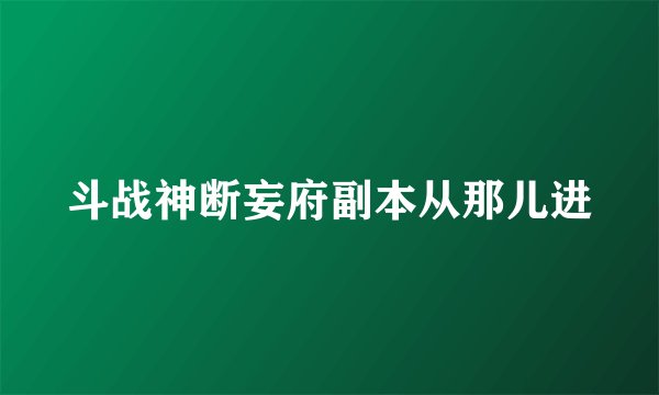 斗战神断妄府副本从那儿进