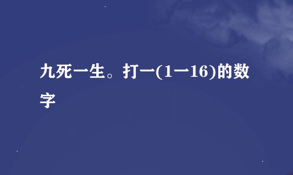 九死一生。打一(1一16)的数字