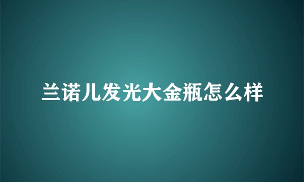 兰诺儿发光大金瓶怎么样