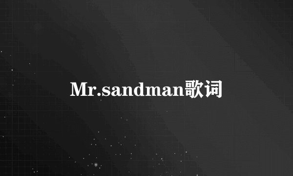 Mr.sandman歌词