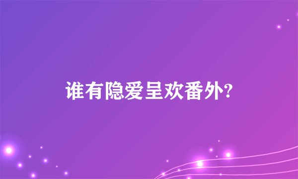 谁有隐爱呈欢番外?