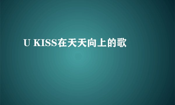 U KISS在天天向上的歌
