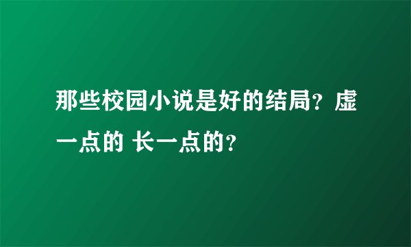 那些校园小说是好的结局？虚一点的 长一点的？