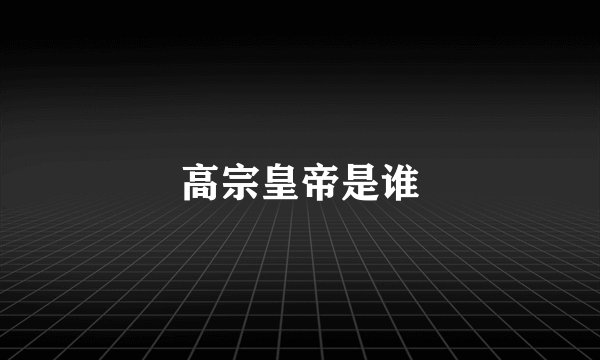 高宗皇帝是谁
