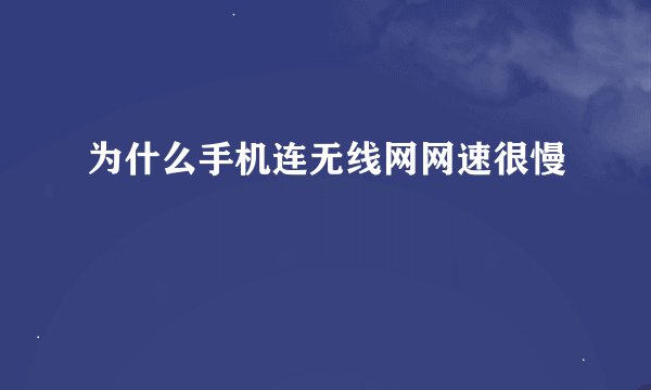 为什么手机连无线网网速很慢