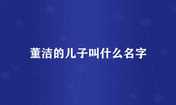 董洁的儿子叫什么名字