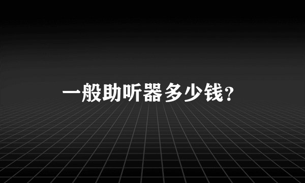 一般助听器多少钱？