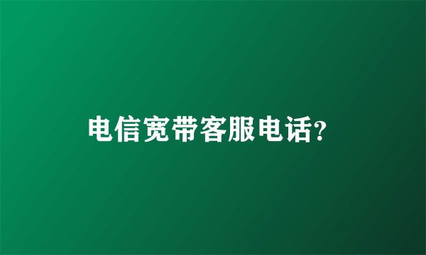 电信宽带客服电话？