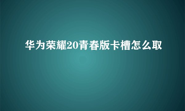 华为荣耀20青春版卡槽怎么取