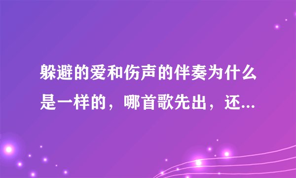 躲避的爱和伤声的伴奏为什么是一样的，哪首歌先出，还有伤声是不是许嵩唱的