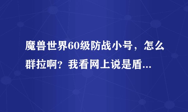 魔兽世界60级防战小号，怎么群拉啊？我看网上说是盾反，然后震荡猛击---复仇--撕裂然后雷霆等等，我想问的