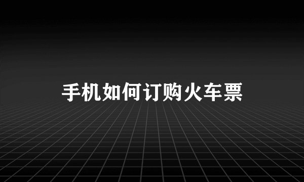 手机如何订购火车票