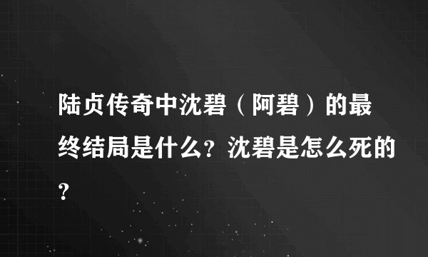 陆贞传奇中沈碧（阿碧）的最终结局是什么？沈碧是怎么死的？