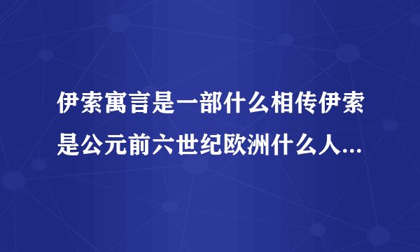 伊索寓言是一部什么相传伊索是公元前六世纪欧洲什么人 善于讲什么