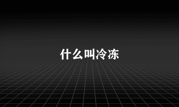 什么叫冷冻