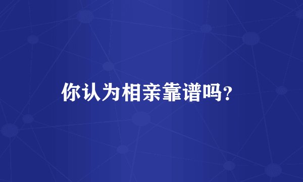 你认为相亲靠谱吗？