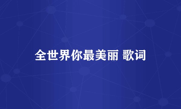 全世界你最美丽 歌词