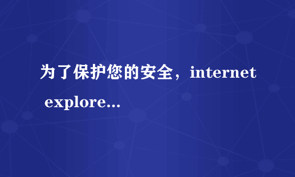 为了保护您的安全，internet explorer已阻止此网站显示有安全证书错误的内容。